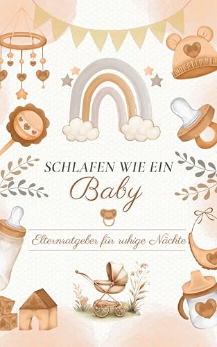 SCHLAFEN WIE EIN BABY: Elternratgeber für ruhige Nächte + BONUS und EXTRA-Kapitel: Schritt für Schritt - Praktische Tipps für frischgebackene Mütter, Schlafroutinen für Babys, Entwicklungsphasen
